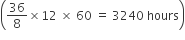 open parentheses 36 over 8 cross times 12 space cross times space 60 space equals space 3240 space hours close parentheses