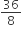 36 over 8