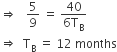 rightwards double arrow space space space 5 over 9 space equals space fraction numerator 40 over denominator 6 straight T subscript straight B end fraction
rightwards double arrow space space straight T subscript straight B space equals space 12 space months