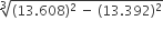 cube root of left parenthesis 13.608 right parenthesis squared space minus space left parenthesis 13.392 right parenthesis squared end root