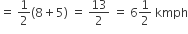 equals space 1 half left parenthesis 8 plus 5 right parenthesis space equals space 13 over 2 space equals space 6 1 half space kmph