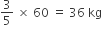 3 over 5 space cross times space 60 space equals space 36 space kg