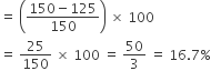 equals space open parentheses fraction numerator 150 minus 125 over denominator 150 end fraction close parentheses space cross times space 100
equals space 25 over 150 space cross times space 100 space equals space 50 over 3 space equals space 16.7 percent sign