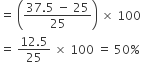 equals space open parentheses fraction numerator 37.5 space minus space 25 over denominator 25 end fraction close parentheses space cross times space 100
equals space fraction numerator 12.5 over denominator 25 end fraction space cross times space 100 space equals space 50 percent sign
