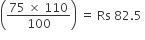 open parentheses fraction numerator 75 space cross times space 110 over denominator 100 end fraction close parentheses space equals space Rs space 82.5 space