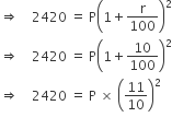 rightwards double arrow space space space space 2420 space equals space straight P open parentheses 1 plus straight r over 100 close parentheses squared
rightwards double arrow space space space space 2420 space equals space straight P open parentheses 1 plus 10 over 100 close parentheses squared
rightwards double arrow space space space space 2420 space equals space straight P space cross times space open parentheses 11 over 10 close parentheses squared
