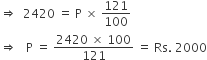 rightwards double arrow space space 2420 space equals space straight P space cross times space 121 over 100
rightwards double arrow space space space straight P space equals space fraction numerator 2420 space cross times space 100 over denominator 121 end fraction space equals space Rs. space 2000