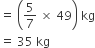 equals space open parentheses 5 over 7 space cross times space 49 close parentheses space kg
equals space 35 space kg