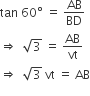 tan space 60 degree space equals space AB over BD
rightwards double arrow space space square root of 3 space equals space AB over vt
rightwards double arrow space space square root of 3 space vt space equals space AB
