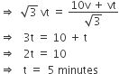 rightwards double arrow space space square root of 3 space vt space equals space fraction numerator 10 straight v space plus space vt over denominator square root of 3 end fraction
rightwards double arrow space space space 3 straight t space equals space 10 space plus space straight t
rightwards double arrow space space space 2 straight t space equals space 10
rightwards double arrow space space space straight t space equals space space 5 space minutes