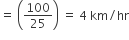 equals space open parentheses 100 over 25 close parentheses space equals space 4 space km divided by hr