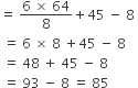 equals space fraction numerator 6 space cross times space 64 over denominator 8 end fraction plus 45 space minus space 8 space
space equals space 6 space cross times space 8 space plus 45 space minus space 8
space equals space 48 space plus space 45 space minus space 8
space equals space 93 space minus space 8 space equals space 85