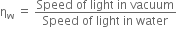 straight eta subscript straight w space equals space fraction numerator Speed space of space light space in space vacuum over denominator Speed space of space light space in space water end fraction