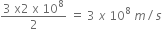 fraction numerator 3 space straight x 2 space straight x space 10 to the power of 8 over denominator 2 end fraction space equals space 3 space x space 10 to the power of 8 space m divided by s