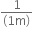 fraction numerator 1 over denominator left parenthesis 1 straight m right parenthesis end fraction