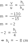 straight m space equals space straight v over straight u space equals space straight h subscript straight i over straight h subscript straight o
straight m space equals space fraction numerator negative 130 over denominator negative 15 end fraction
straight m space equals space minus 2
minus 2 space equals space straight h subscript straight i over 4
rightwards double arrow space straight h subscript straight i space equals space minus space 8 space cm