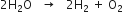 2 straight H subscript 2 straight O space space space rightwards arrow space space space 2 straight H subscript 2 space plus space straight O subscript 2
