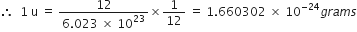 therefore space space 1 space straight u space equals space fraction numerator 12 over denominator 6.023 space cross times space 10 to the power of 23 end fraction cross times 1 over 12 space equals space 1.660302 space cross times space 10 to the power of negative 24 end exponent g r a m s