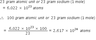 23 space g r a m space a t o m i c space u n i t space o r space 23 space g r a m space s o d i u m space left parenthesis 1 space m o l e right parenthesis space
space space equals space 6.022 space cross times space 10 to the power of 23 space a t o m s

therefore space space space 100 space g r a m space a t o m i c space u n i t space o r space space 23 space g r a m space s o d i u m space left parenthesis 1 space m o l e right parenthesis space

space space space equals space fraction numerator 6.022 space cross times space 10 to the power of 23 space cross times space 100 over denominator 23 end fraction equals space 2.617 space cross times space 10 to the power of 24 space space a t o m s
