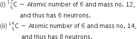 left parenthesis straight i right parenthesis space straight C presubscript 6 presuperscript 12 space minus space Atomic space number space of space 6 space and space mass space no. space 12 comma
space space space space space space space space space space space space space and space thus space has space 6 space neutrons. space
left parenthesis ii right parenthesis space straight C presubscript 6 presuperscript 14 space minus space Atomic space number space of space 6 space and space mass space no. space 14 comma
space space space space space space space space space space space space space space and space thus space has space 8 space neutrons.