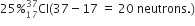 25 percent sign Cl presubscript 17 presuperscript 37 left parenthesis 37 minus 17 space equals space 20 space neutrons. right parenthesis