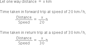 Let space one space way space distance space equals space straight x space km

Time space taken space in space forward space trip space at space speed space of space 20 space km divided by straight h comma space
space space space space space space space space space space space space space space space space Distance over Speed equals space straight x over 20 straight h

Time space taken space in space return space trip space at space straight a space speed space of space 30 space km divided by straight h comma space
space space space space space space space space space space space space space space space space Distance over Speed equals space straight x over 30 straight h