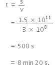 space space space space straight t space equals space straight s over straight v space
space space space space space space equals fraction numerator 1.5 space cross times space 10 to the power of 11 over denominator 3 space cross times space 10 to the power of 8 end fraction space

space space space space space space equals space 500 space straight s space

space space space space space space equals space 8 space min space 20 space straight s.