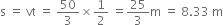 straight s space equals space vt space equals space 50 over 3 cross times 1 half space equals 25 over 3 straight m space equals space 8.33 space straight m
