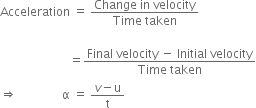 Acceleration space equals space fraction numerator Change space in space velocity over denominator Time space taken end fraction

space space space space space space space space space space space space space space space space space space space space space space space equals fraction numerator Final space velocity space minus space Initial space velocity over denominator Time space taken end fraction
rightwards double arrow space space space space space space space space space space space space space space space straight alpha space equals space fraction numerator v minus straight u over denominator straight t end fraction