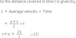 So space the space distance space covered space in space time space straight t space is space given space by comma

space straight s space equals space Average space velocity space cross times space Time space

space space space space equals space fraction numerator straight u plus straight v over denominator 2 end fraction cross times straight t
space space straight v plus straight u space equals space fraction numerator 2 straight s over denominator straight t end fraction space space space space space space space space... left parenthesis 1 right parenthesis