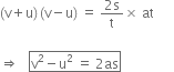 left parenthesis straight v plus straight u right parenthesis thin space left parenthesis straight v minus straight u right parenthesis space equals space fraction numerator 2 straight s over denominator straight t end fraction cross times space at space space space space space space

rightwards double arrow space space space box enclose straight v squared minus straight u squared space equals space 2 as end enclose