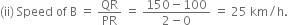 left parenthesis ii right parenthesis space Speed space of space straight B space equals space QR over PR space equals space fraction numerator 150 minus 100 over denominator 2 minus 0 end fraction space equals space 25 space km divided by straight h. space