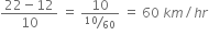 fraction numerator 22 minus 12 over denominator 10 end fraction space equals space fraction numerator 10 over denominator bevelled 10 over 60 end fraction space equals space 60 space k m divided by h r