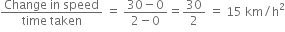 fraction numerator Change space in space speed over denominator time space taken end fraction space equals space fraction numerator 30 minus 0 over denominator 2 minus 0 end fraction equals 30 over 2 space equals space 15 space km divided by straight h squared