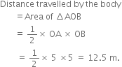 Distance space travelled space by space the space body
space space space space space space space equals Area space of space increment AOB
space space space space space space space equals space 1 half cross times space OA space cross times space OB
space space space space space space space space equals space 1 half cross times space 5 space cross times 5 space equals space 12.5 space straight m.