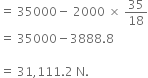 equals space 35000 minus space 2000 space cross times space 35 over 18
equals space 35000 minus 3888.8

equals space 31 comma 111.2 space straight N. space