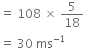 equals space 108 space cross times space 5 over 18 space
equals space 30 space ms to the power of negative 1 end exponent