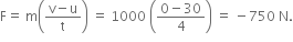straight F equals space straight m open parentheses fraction numerator straight v minus straight u over denominator straight t end fraction close parentheses space equals space 1000 space open parentheses fraction numerator 0 minus 30 over denominator 4 end fraction close parentheses space equals space minus 750 space straight N.
