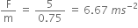 straight F over straight m space equals space fraction numerator 5 over denominator 0.75 end fraction space equals space 6.67 space m s to the power of negative 2 end exponent