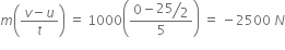 m open parentheses fraction numerator v minus u over denominator t end fraction close parentheses space equals space 1000 open parentheses fraction numerator 0 minus begin display style bevelled 25 over 2 end style over denominator 5 end fraction close parentheses space equals space minus 2500 space N