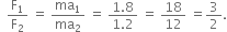 space space straight F subscript 1 over straight F subscript 2 space equals space ma subscript 1 over ma subscript 2 space equals space fraction numerator 1.8 over denominator 1.2 end fraction space equals space 18 over 12 space equals 3 over 2.