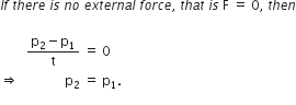 I f space t h e r e space i s space n o space e x t e r n a l space f o r c e comma space t h a t space i s space straight F space equals space 0 comma space t h e n

space space space space space space space space fraction numerator straight p subscript 2 minus straight p subscript 1 over denominator straight t end fraction space equals space 0 space space
rightwards double arrow space space space space space space space space space space space space space space straight p subscript 2 space equals space straight p subscript 1.
