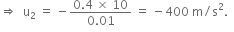 rightwards double arrow space space straight u subscript 2 space equals space minus fraction numerator 0.4 space cross times space 10 over denominator 0.01 end fraction space equals space minus 400 space straight m divided by straight s squared. space space