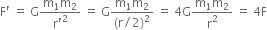 straight F apostrophe space equals space straight G fraction numerator straight m subscript 1 straight m subscript 2 over denominator straight r apostrophe squared end fraction space equals space straight G fraction numerator straight m subscript 1 straight m subscript 2 over denominator left parenthesis straight r divided by 2 right parenthesis squared end fraction space equals space 4 straight G fraction numerator straight m subscript 1 straight m subscript 2 over denominator straight r squared end fraction space equals space 4 straight F
