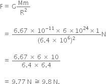 straight F equals space straight G Mm over straight R squared

space space equals space fraction numerator 6.67 space cross times space 10 to the power of negative 11 end exponent cross times space 6 space cross times 10 to the power of 24 cross times 1 over denominator left parenthesis 6.4 space cross times space 10 to the power of 6 right parenthesis squared end fraction straight N

space space equals space fraction numerator 6.67 space cross times space 6 space cross times space 10 over denominator 6.4 space cross times space 6.4 end fraction space

space space equals space 9.77 space straight N space approximately equal to space 9.8 space straight N.