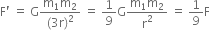 straight F apostrophe space equals space straight G fraction numerator straight m subscript 1 straight m subscript 2 over denominator left parenthesis 3 straight r right parenthesis squared end fraction space equals space 1 over 9 straight G fraction numerator straight m subscript 1 straight m subscript 2 over denominator straight r squared end fraction space equals space 1 over 9 straight F