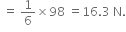 space equals space 1 over 6 cross times 98 space equals 16.3 space straight N.