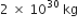 2 space cross times space 10 to the power of 30 space kg