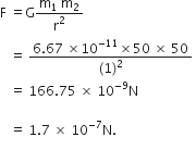 straight F space equals straight G fraction numerator straight m subscript 1 space straight m subscript 2 over denominator straight r squared end fraction
space space space equals space fraction numerator 6.67 space cross times 10 to the power of negative 11 end exponent cross times 50 space cross times space 50 over denominator left parenthesis 1 right parenthesis squared end fraction space
space space space equals space 166.75 space cross times space 10 to the power of negative 9 end exponent straight N

space space space equals space 1.7 space cross times space 10 to the power of negative 7 end exponent straight N. space
