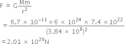 straight F space equals space straight G Mm over straight r squared
space equals fraction numerator 6.7 space cross times space 10 to the power of negative 11 end exponent cross times 6 space cross times space 10 to the power of 24 space cross times space 7.4 space cross times 10 to the power of 22 over denominator left parenthesis 3.84 space cross times space 10 to the power of 8 right parenthesis squared end fraction
equals 2.01 space cross times space 10 to the power of 20 straight N